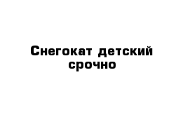 Снегокат детский срочно